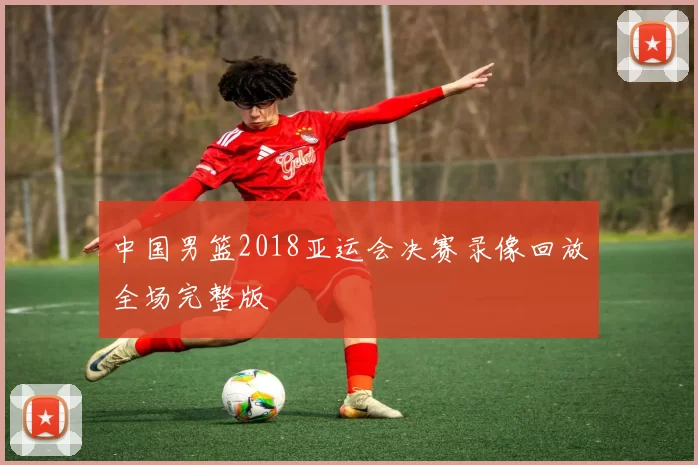 中国男篮2018亚运会决赛录像回放全场完整版