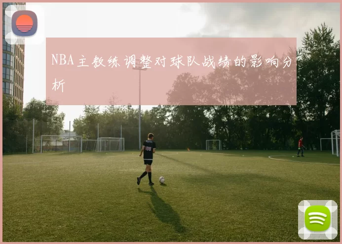 NBA主教练调整对球队战绩的影响分析
