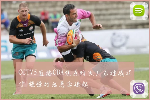 CCTV5直播CBA焦点对决广东迎战辽宁 强强对话悬念迭起