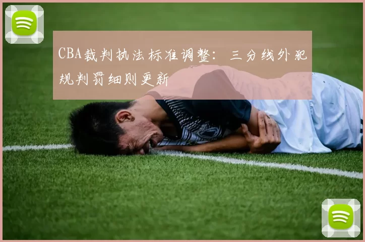 CBA裁判执法标准调整：三分线外犯规判罚细则更新