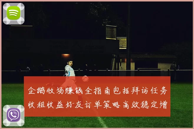 企鹅牧场赚钱全指南包括拜访任务收租收益好友订单策略高效稳定增收