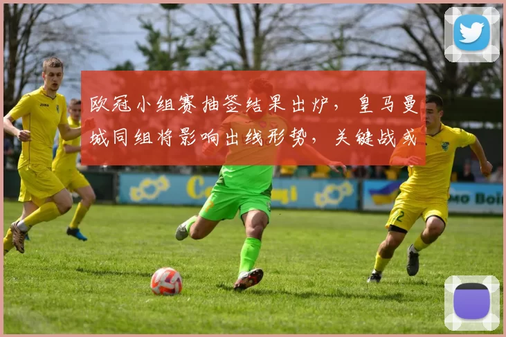 欧冠小组赛抽签结果出炉，皇马曼城同组将影响出线形势，关键战或决定名次