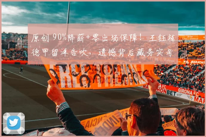 原创 90%降薪+零出场保障！王钰栋德甲留洋告吹，遗憾背后藏务实考量