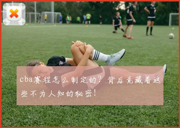 cba赛程怎么制定的？背后竟藏着这些不为人知的秘密！