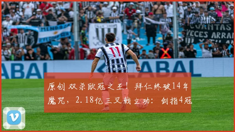 原创 双杀欧冠之王！拜仁终破14年魔咒，2.18亿三叉戟立功：剑指4冠王