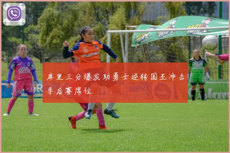 库里三分爆发助勇士逆转国王冲击季后赛席位