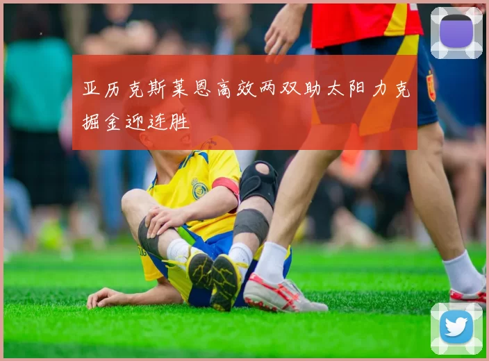 亚历克斯莱恩高效两双助太阳力克掘金迎连胜