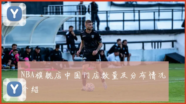 NBA旗舰店中国门店数量及分布情况介绍