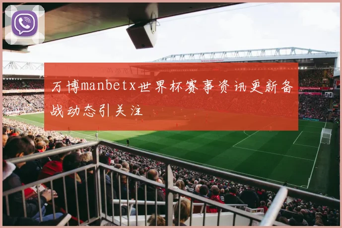 万博manbetx世界杯赛事资讯更新备战动态引关注