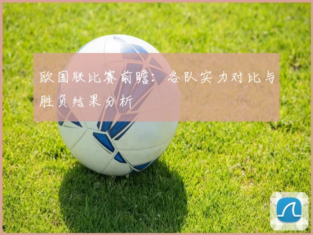 欧国联比赛前瞻：各队实力对比与胜负结果分析