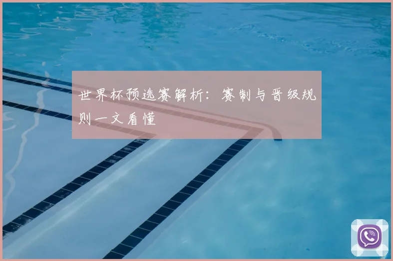 世界杯预选赛解析:赛制与晋级规则一文看懂
