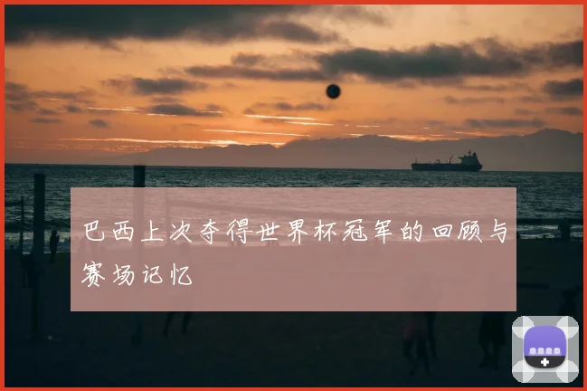 巴西上次夺得世界杯冠军的回顾与赛场记忆