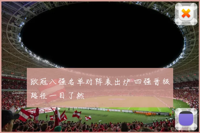 欧冠八强名单对阵表出炉 四强晋级路径一目了然