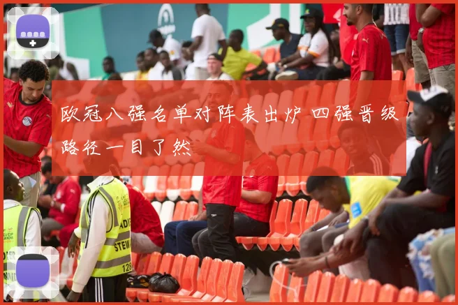 欧冠八强名单对阵表出炉 四强晋级路径一目了然