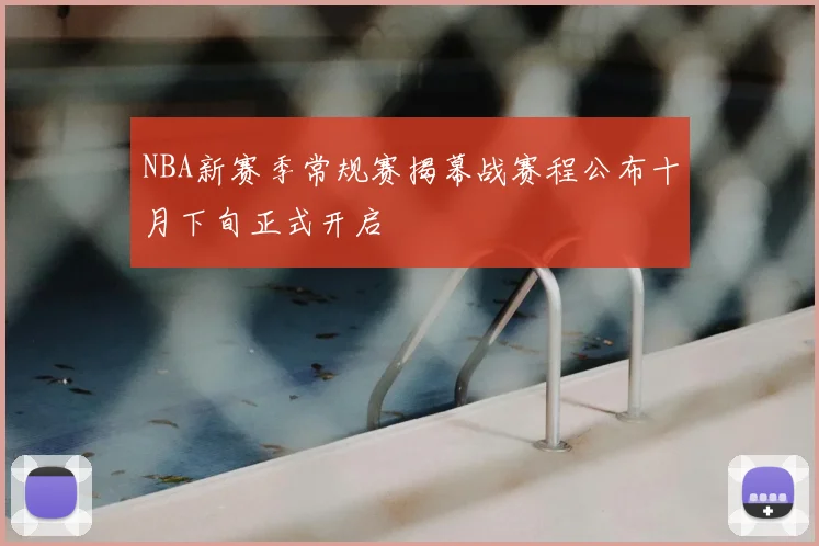 NBA新赛季常规赛揭幕战赛程公布十月下旬正式开启