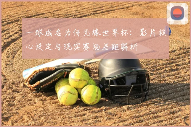 一球成名为何无缘世界杯：影片核心设定与现实赛场差距解析